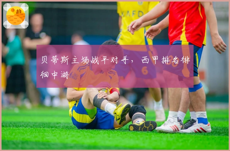 贝蒂斯主场战平对手,西甲排名徘徊中游