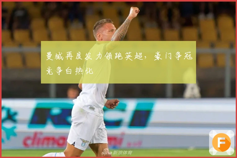 曼城再度发力领跑英超，豪门争冠竞争白热化