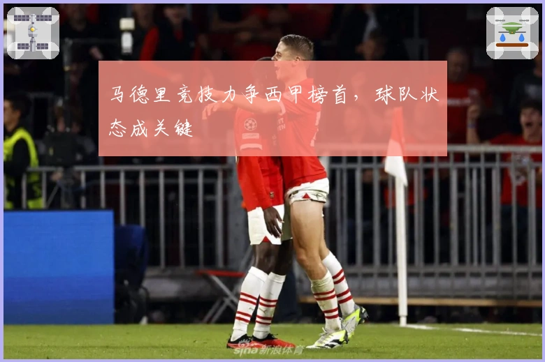 马德里竞技力争西甲榜首，球队状态成关键