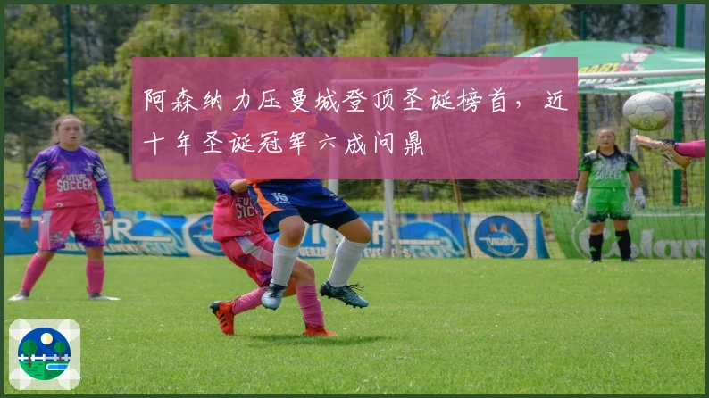 阿森纳力压曼城登顶圣诞榜首，近十年圣诞冠军六成问鼎