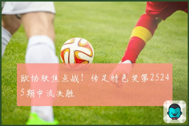 欧协联焦点战！传足特色奖第25245期中流决胜