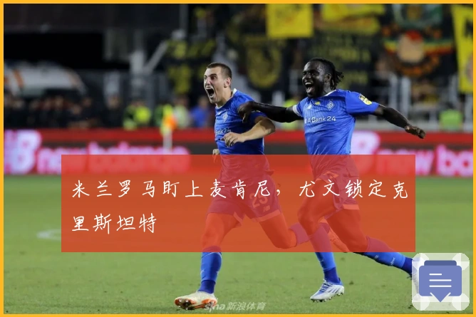 米兰罗马盯上麦肯尼，尤文锁定克里斯坦特