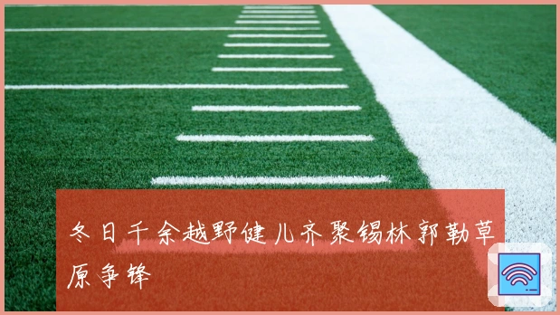冬日千余越野健儿齐聚锡林郭勒草原争锋