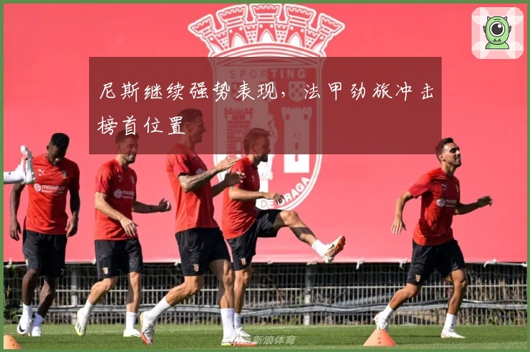 尼斯继续强势表现,法甲劲旅冲击榜首位置